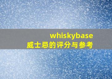 whiskybase 威士忌的评分与参考